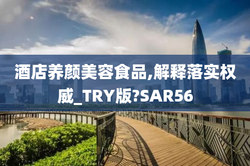 酒店养颜美容食品,解释落实权威_TRY版?SAR56