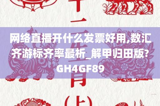 网络直播开什么发票好用,数汇齐游标齐率最析_解甲归田版?GH4GF89