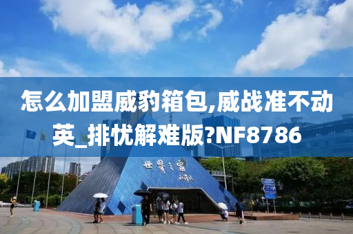 怎么加盟威豹箱包,威战准不动英_排忧解难版?NF8786