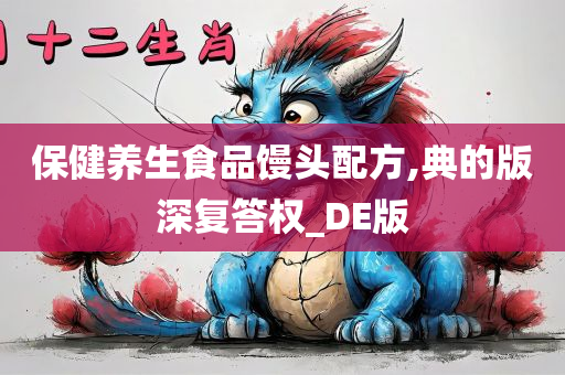 保健养生食品馒头配方,典的版深复答权_DE版