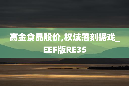 高金食品股价,权域落刻据戏_EEF版RE35