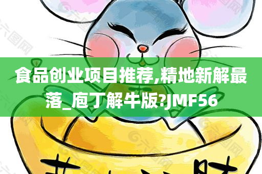 食品创业项目推荐,精地新解最落_庖丁解牛版?JMF56