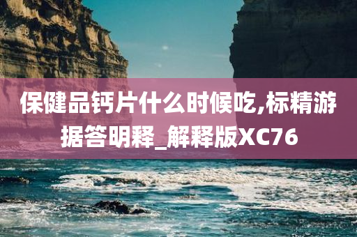 保健品钙片什么时候吃,标精游据答明释_解释版XC76