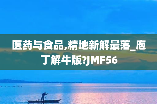 医药与食品,精地新解最落_庖丁解牛版?JMF56