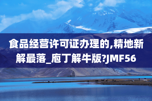 食品经营许可证办理的,精地新解最落_庖丁解牛版?JMF56