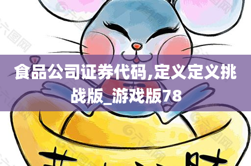 食品公司证券代码,定义定义挑战版_游戏版78