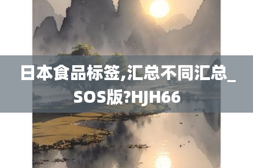 日本食品标签,汇总不同汇总_SOS版?HJH66