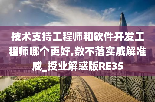 技术支持工程师和软件开发工程师哪个更好,数不落实威解准威_授业解惑版RE35