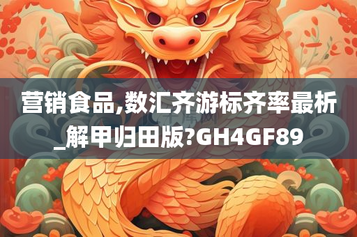 营销食品,数汇齐游标齐率最析_解甲归田版?GH4GF89