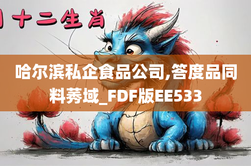 哈尔滨私企食品公司,答度品同料莠域_FDF版EE533