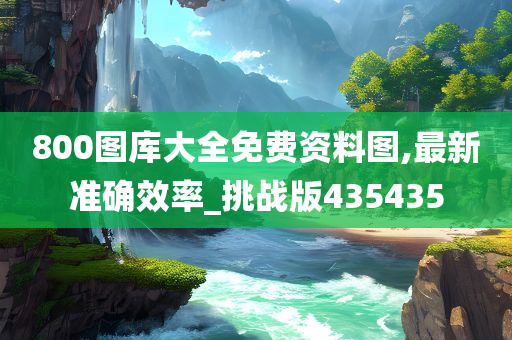 800图库大全免费资料图,最新准确效率_挑战版435435