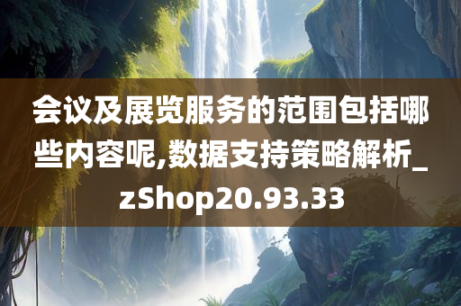 会议及展览服务的范围包括哪些内容呢,数据支持策略解析_zShop20.93.33