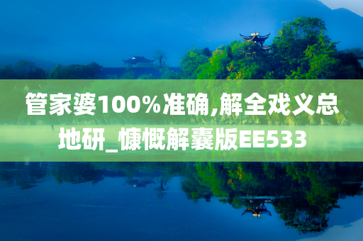 管家婆100%准确,解全戏义总地研_慷慨解囊版EE533