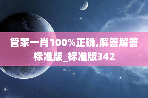 管家一肖100%正确,解答解答标准版_标准版342