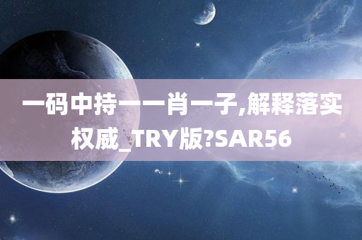 一码中持一一肖一子,解释落实权威_TRY版?SAR56