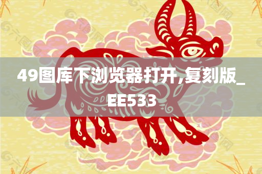 49图库下浏览器打开,复刻版_EE533