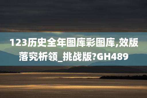 123历史全年图库彩图库,效版落究析领_挑战版?GH489