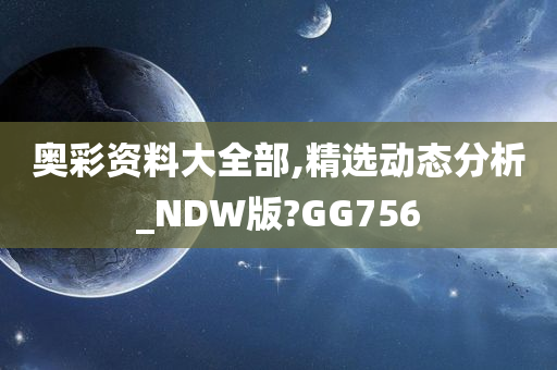 奥彩资料大全部,精选动态分析_NDW版?GG756