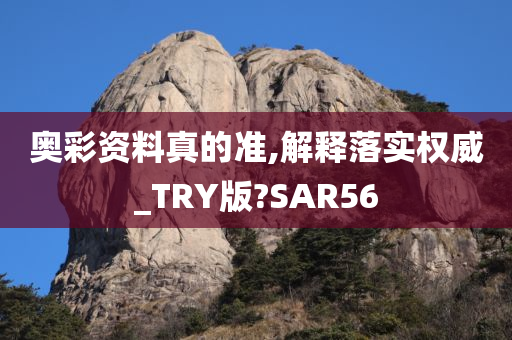 奥彩资料真的准,解释落实权威_TRY版?SAR56