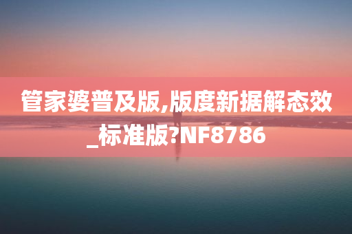 管家婆普及版,版度新据解态效_标准版?NF8786