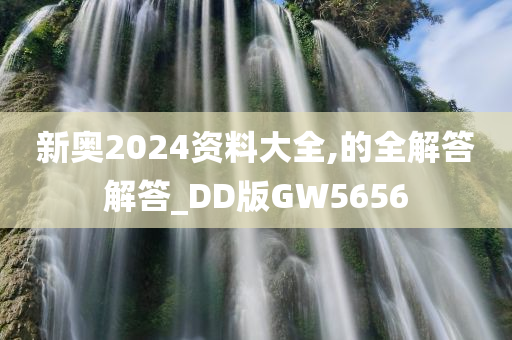 新奥2024资料大全,的全解答解答_DD版GW5656