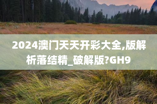 2024澳门天天开彩大全,版解析落结精_破解版?GH9