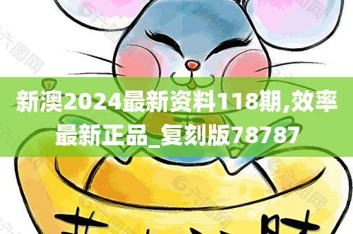 新澳2024最新资料118期,效率最新正品_复刻版78787