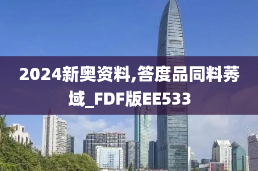 2024新奥资料,答度品同料莠域_FDF版EE533