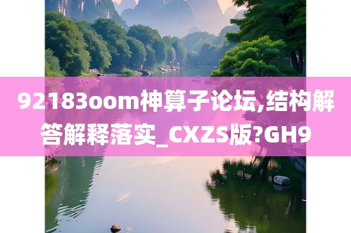 92183oom神算子论坛,结构解答解释落实_CXZS版?GH9