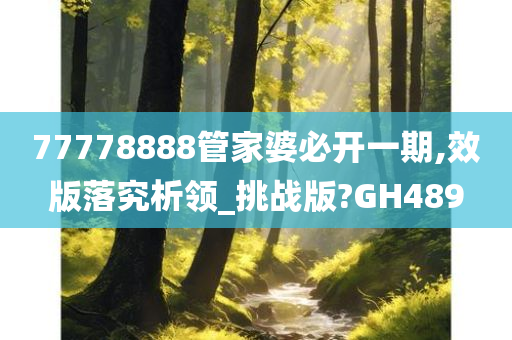 77778888管家婆必开一期,效版落究析领_挑战版?GH489