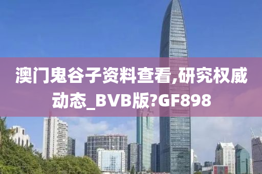 澳门鬼谷子资料查看,研究权威动态_BVB版?GF898