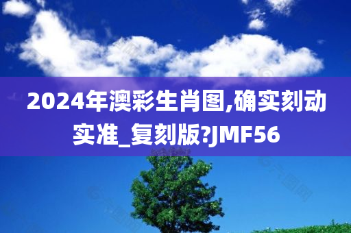 2024年澳彩生肖图,确实刻动实准_复刻版?JMF56