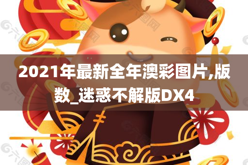 2021年最新全年澳彩图片,版数_迷惑不解版DX4