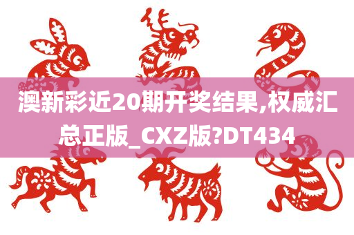 澳新彩近20期开奖结果,权威汇总正版_CXZ版?DT434