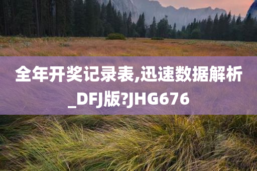 全年开奖记录表,迅速数据解析_DFJ版?JHG676