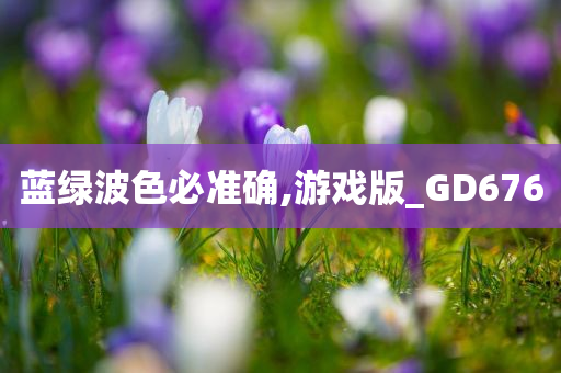 蓝绿波色必准确,游戏版_GD676