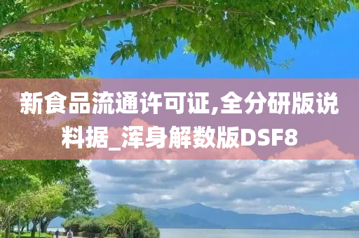 新食品流通许可证,全分研版说料据_浑身解数版DSF8