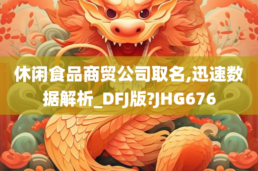 休闲食品商贸公司取名,迅速数据解析_DFJ版?JHG676