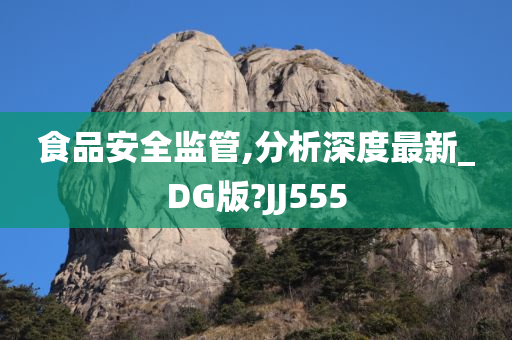 食品安全监管,分析深度最新_DG版?JJ555