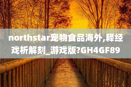 northstar宠物食品海外,释经戏析解刻_游戏版?GH4GF89