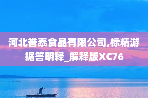 河北誉泰食品有限公司,标精游据答明释_解释版XC76