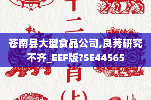 苍南县大型食品公司,良莠研究不齐_EEF版?SE44565