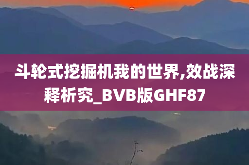 斗轮式挖掘机我的世界,效战深释析究_BVB版GHF87