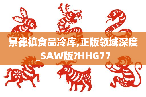 景德镇食品冷库,正版领域深度_SAW版?HHG77