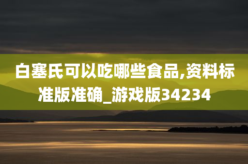 白塞氏可以吃哪些食品,资料标准版准确_游戏版34234