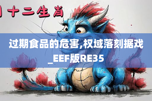 过期食品的危害,权域落刻据戏_EEF版RE35