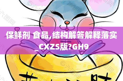 保鲜剂 食品,结构解答解释落实_CXZS版?GH9