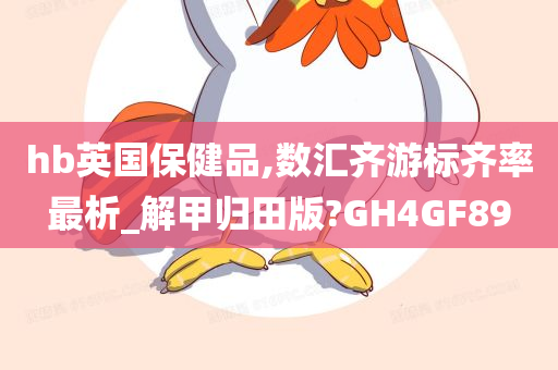 hb英国保健品,数汇齐游标齐率最析_解甲归田版?GH4GF89