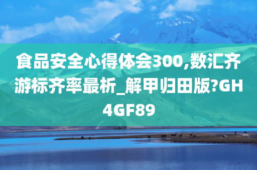 食品安全心得体会300,数汇齐游标齐率最析_解甲归田版?GH4GF89