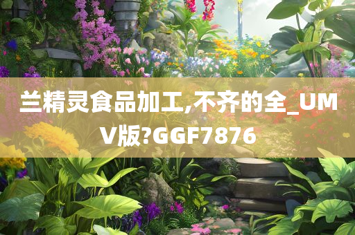 兰精灵食品加工,不齐的全_UMV版?GGF7876